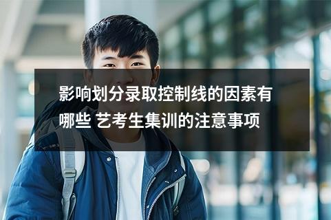 影响划分录取控制线的因素有哪些 艺考生集训的注意事项
