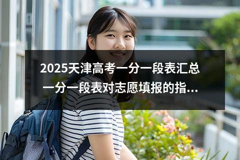 2025天津高考一分一段表汇总 一分一段表对志愿填报的指导意义