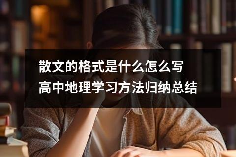 【高中地理】散文的格式是什么怎么写 高中地理学习方法归纳总结
