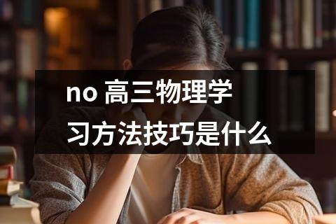 【高三物理】no 高三物理学习方法技巧是什么