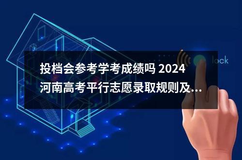 投档会参考学考成绩吗 2024河南高考平行志愿录取规则及志愿填报设置解读