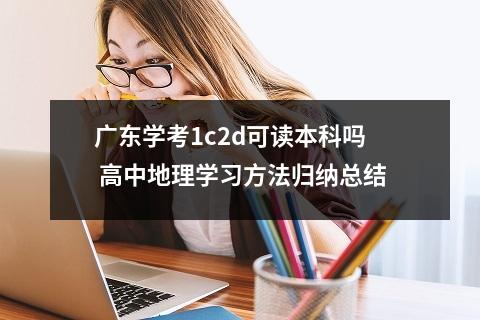 【高中地理】广东学考1c2d可读本科吗 高中地理学习方法归纳总结