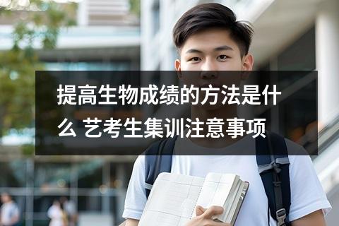 提高生物成绩的方法是什么 艺考生集训注意事项