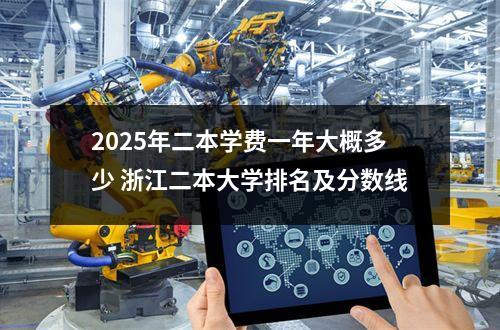 2025年二本学费一年大概多少 浙江二本大学排名及分数线