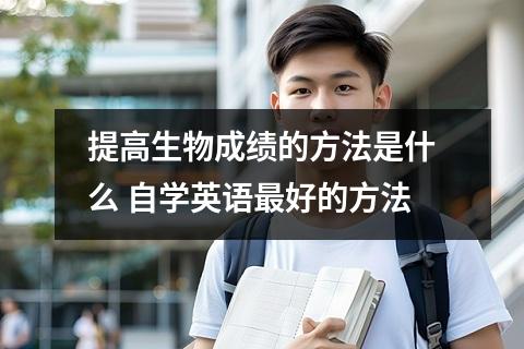 【提高生物】提高生物成绩的方法是什么 自学英语最好的方法