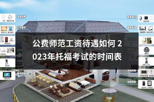 公费师范工资待遇如何 2023年托福考试的时间表