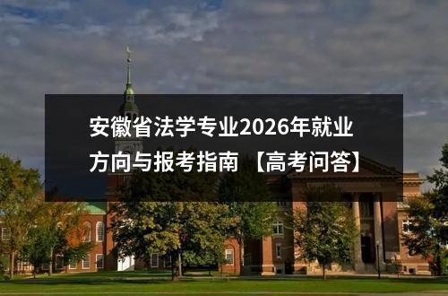 安徽省法学专业2026年就业方向与报考指南 【高考问答】