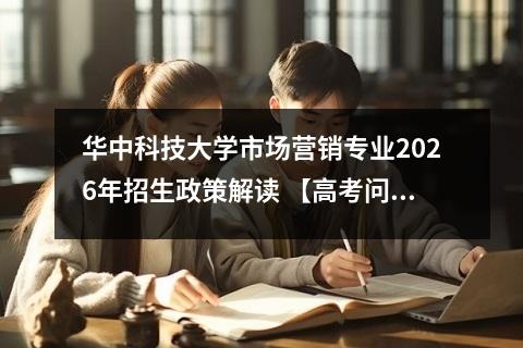 华中科技大学市场营销专业2026年招生政策解读 【高考问答】