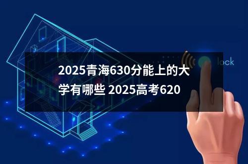 2025青海630分能上的大学有哪些 2025高考620