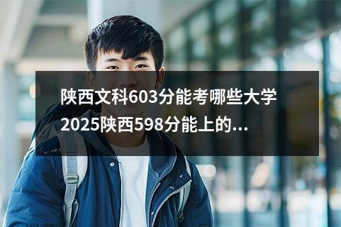 陕西文科603分能考哪些大学 2025陕西598分能上的大学有哪些
