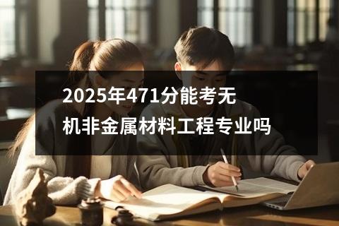 2025年471分能考无机非金属材料工程专业吗
