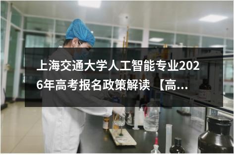 上海交通大学人工智能专业2026年高考报名政策解读 【高考问答】