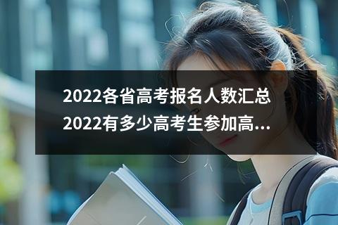 2022各省高考报名人数汇总 2022有多少高考生参加高考全国