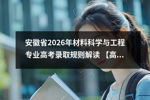 安徽省2026年材料科学与工程专业高考录取规则解读 【高考问答】