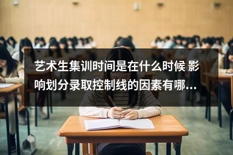 【影响划分】艺术生集训时间是在什么时候 影响划分录取控制线的因素有哪些