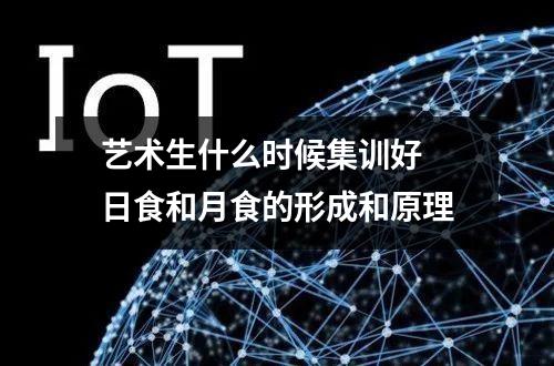 【艺术生什】艺术生什么时候集训好 日食和月食的形成和原理