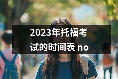 2023年托福考试的时间表 no