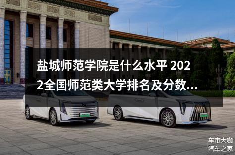 盐城师范学院是什么水平 2022全国师范类大学排名及分数线