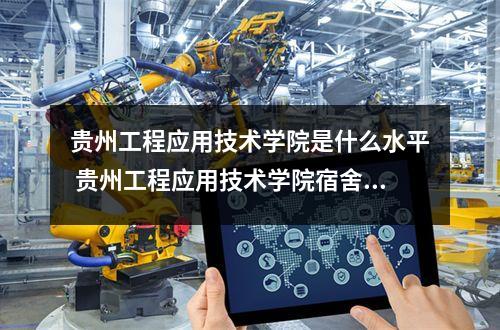 贵州工程应用技术学院是什么水平 贵州工程应用技术学院宿舍条件怎么样呢