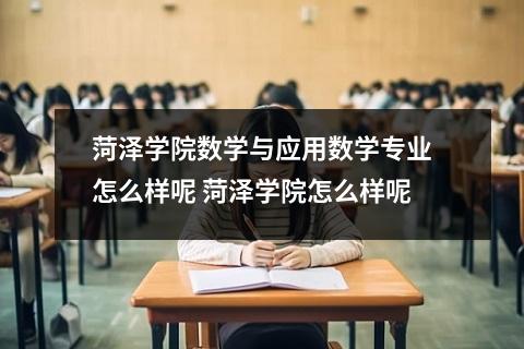 菏泽学院数学与应用数学专业怎么样呢 菏泽学院怎么样呢