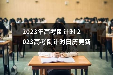 2023年高考倒计时 2023高考倒计时日历更新