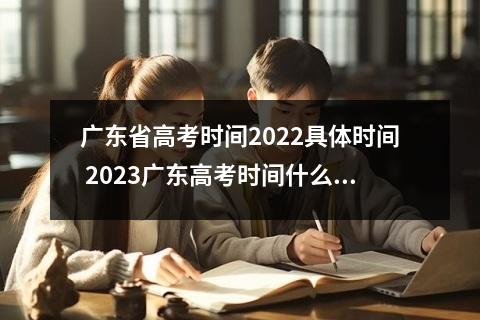 广东省高考时间2022具体时间 2023广东高考时间什么时候