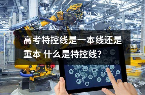 高考特控线是一本线还是重本 什么是特控线？