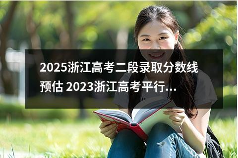 2025浙江高考二段录取分数线预估 2023浙江高考平行录取二段分数线最新公布