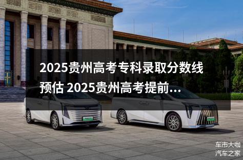 2025贵州高考专科录取分数线预估 2025贵州高考提前批都有哪些学校和专业