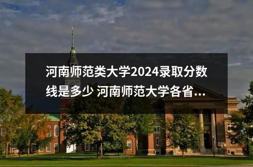 河南师范类大学2024录取分数线是多少 河南师范大学各省录取分数线及位次