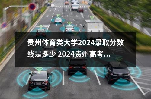 贵州体育类大学2024录取分数线是多少 2024贵州高考专科各批次录取最低控制分数线