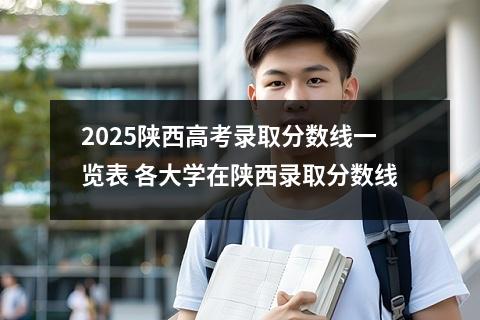 2025陕西高考录取分数线一览表 各大学在陕西录取分数线