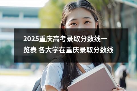 2025重庆高考录取分数线一览表 各大学在重庆录取分数线