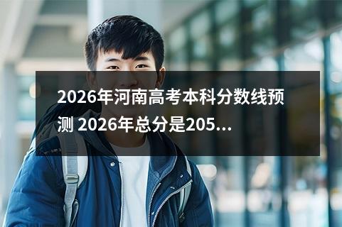 2026年河南高考本科分数线预测 2026年总分是205可以上本科公办学校吗本