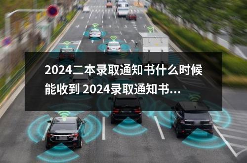 2024二本录取通知书什么时候能收到 2024录取通知书一般多久收到