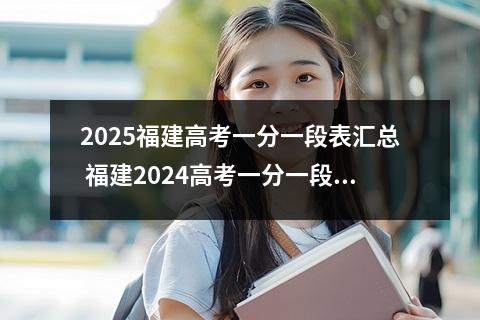 2025福建高考一分一段表汇总 福建2024高考一分一段表
