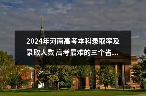 2024年河南高考本科录取率及录取人数 高考最难的三个省份