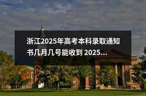 浙江2025年高考本科录取通知书几月几号能收到 2025年高考啥时候录取