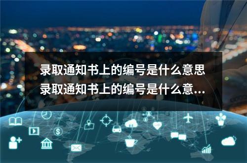录取通知书上的编号是什么意思 录取通知书上的编号是什么意思?