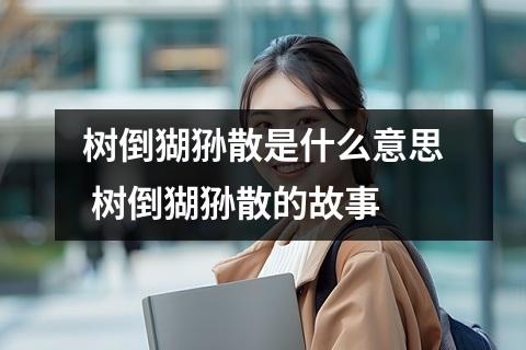 树倒猢狲散是什么意思 树倒猢狲散的故事