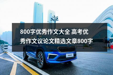 800字优秀作文大全 高考优秀作文议论文精选文章800字