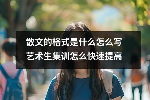 散文的格式是什么怎么写 艺术生集训怎么快速提高