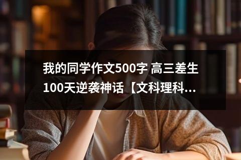 我的同学作文500字 高三差生100天逆袭神话【文科理科】