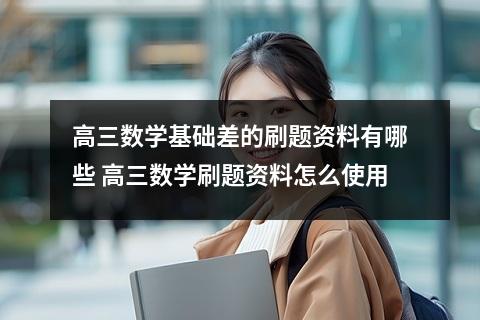 高三数学基础差的刷题资料有哪些 高三数学刷题资料怎么使用