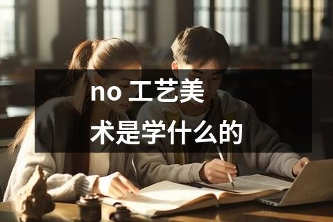 no 工艺美术是学什么的