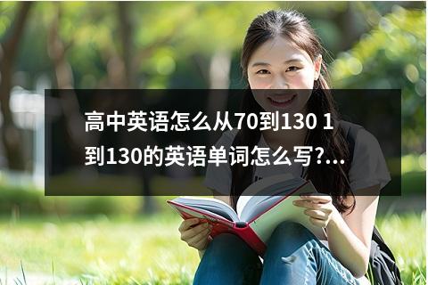 高中英语怎么从70到130 1到130的英语单词怎么写???