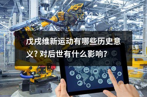 戊戌维新运动有哪些历史意义? 对后世有什么影响？