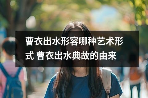 曹衣出水形容哪种艺术形式 曹衣出水典故的由来
