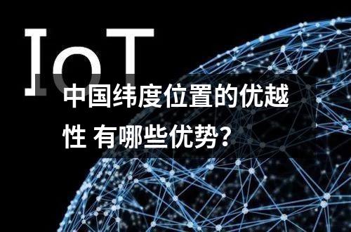 中国纬度位置的优越性 有哪些优势？