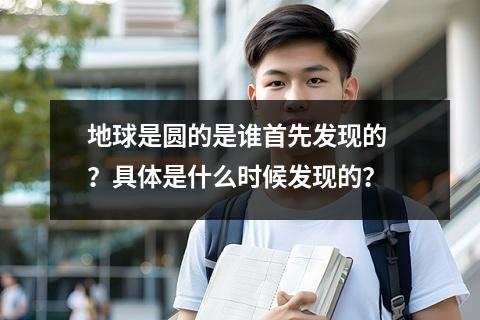 地球是圆的是谁首先发现的 ？具体是什么时候发现的？